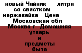 новый Чайник 2,5 литра со свистком ST1622 нержавейка › Цена ­ 696 - Московская обл., Москва г. Домашняя утварь и предметы быта » Посуда и кухонные принадлежности   